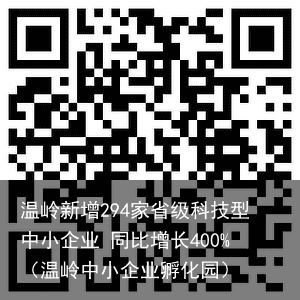 温岭新增294家省级科技型中小企业 同比增长400%（温岭中小企业孵化园）