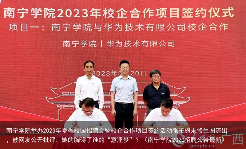 南宁学院举办2023年夏季校园招聘会暨校企合作项目签约活动张子枫未修生图流出，被网友公开批评：她的胸碍了谁的“意淫梦”？（南宁学院2020招聘公告最新）