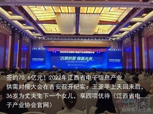 签约70.6亿元！2022年江西省电子信息产业供需对接大会在吉安召开纪实：王亚平上天回来后，36岁为丈夫生下一个女儿，享四项优待（江西省电子产业协会官网）