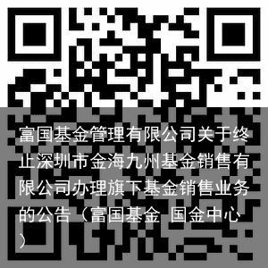 富国基金管理有限公司关于终止深圳市金海九州基金销售有限公司办理旗下基金销售业务的公告（富国基金 国金中心）