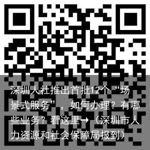 深圳人社推出首批12个“场景式服务”，如何办理？有哪些业务？看这里→（深圳市人力资源和社会保障局报到）