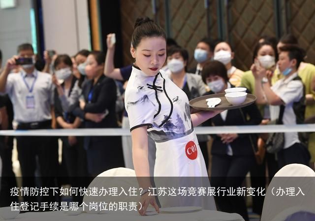 疫情防控下如何快速办理入住？江苏这场竞赛展行业新变化（办理入住登记手续是哪个岗位的职责）