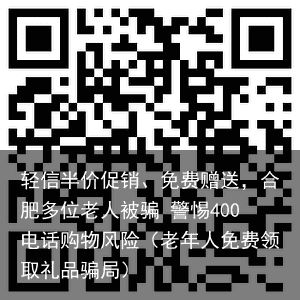 轻信半价促销、免费赠送，合肥多位老人被骗 警惕400电话购物风险（老年人免费领取礼品骗局）