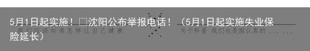 5月1日起实施！​沈阳公布举报电话！（5月1日起实施失业保险延长）