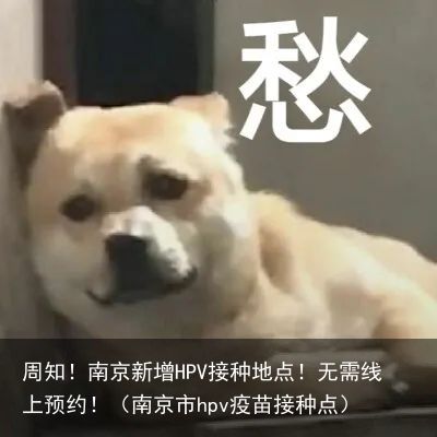 周知！南京新增HPV接种地点！无需线上预约！（南京市hpv疫苗接种点）