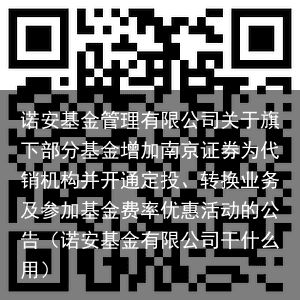 诺安基金管理有限公司关于旗下部分基金增加南京证券为代销机构并开通定投、转换业务及参加基金费率优惠活动的公告（诺安基金有限公司干什么用）