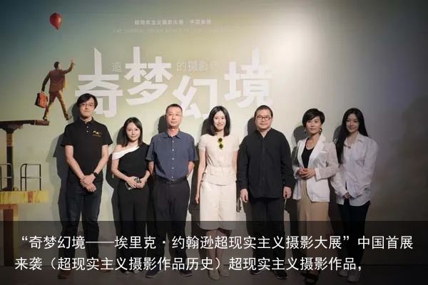 “奇梦幻境——埃里克·约翰逊超现实主义摄影大展”中国首展来袭（超现实主义摄影作品历史）超现实主义摄影作品，