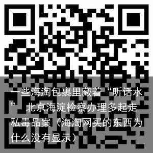 一些海淘包裹里藏着“听话水” 北京海淀检察办理多起走私毒品案（海淘网买的东西为什么没有显示）