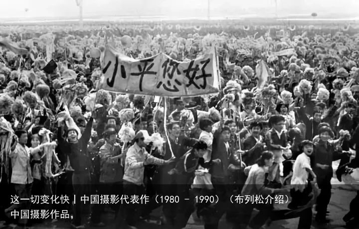 这一切变化快丨中国摄影代表作（1980 - 1990）（布列松介绍）中国摄影作品，
