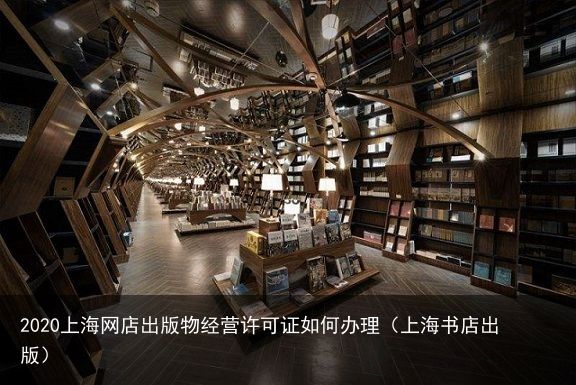 2020上海网店出版物经营许可证如何办理（上海书店出版）