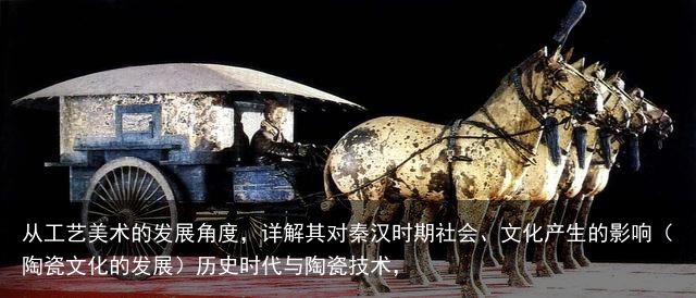 从工艺美术的发展角度，详解其对秦汉时期社会、文化产生的影响（陶瓷文化的发展）历史时代与陶瓷技术，