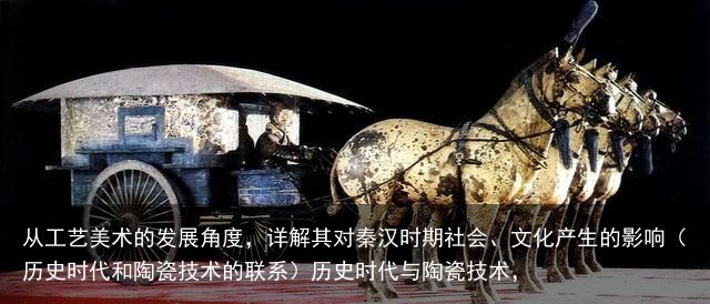 从工艺美术的发展角度，详解其对秦汉时期社会、文化产生的影响（历史时代和陶瓷技术的联系）历史时代与陶瓷技术，