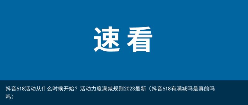 抖音618活动从什么时候开始？活动力度满减规则2023最新（抖音618有满减吗是真的吗吗）