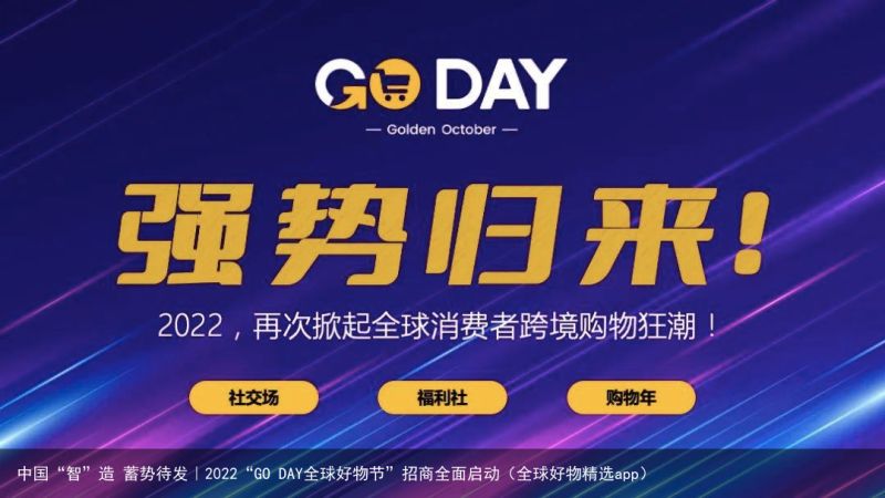 中国“智”造 蓄势待发｜2022“GO DAY全球好物节”招商全面启动（全球好物精选app）