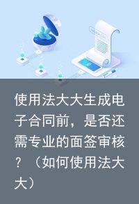 使用法大大生成电子合同前，是否还需专业的面签审核？（如何使用法大大）