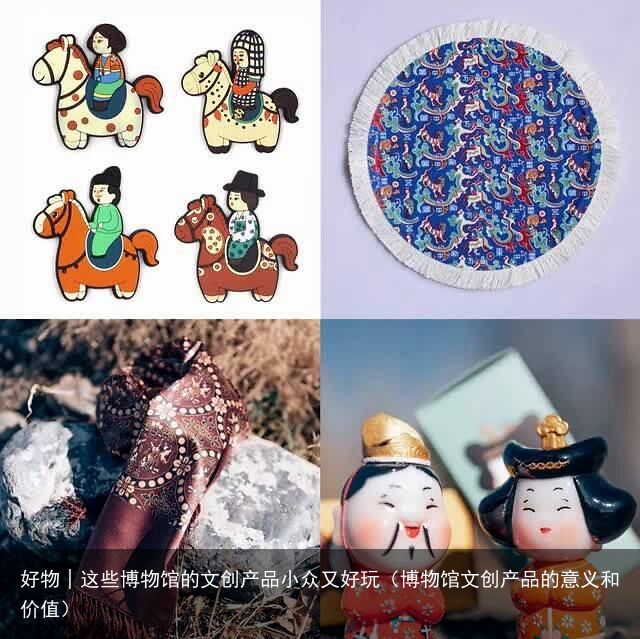 好物│这些博物馆的文创产品小众又好玩（博物馆文创产品的意义和价值）