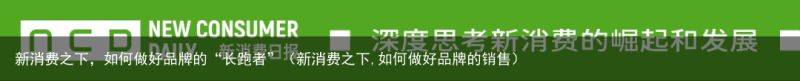 新消费之下，如何做好品牌的“长跑者”（新消费之下,如何做好品牌的销售）