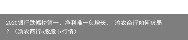 2020银行跌幅榜第一、净利唯一负增长， 渝农商行如何破局？（渝农商行a股股市行情）