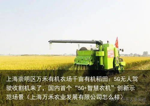 上海崇明区万禾有机农场千亩有机稻田：5G无人驾驶收割机来了，国内首个“5G+智慧农机”创新示范场景（上海万禾农业发展有限公司怎么样）
