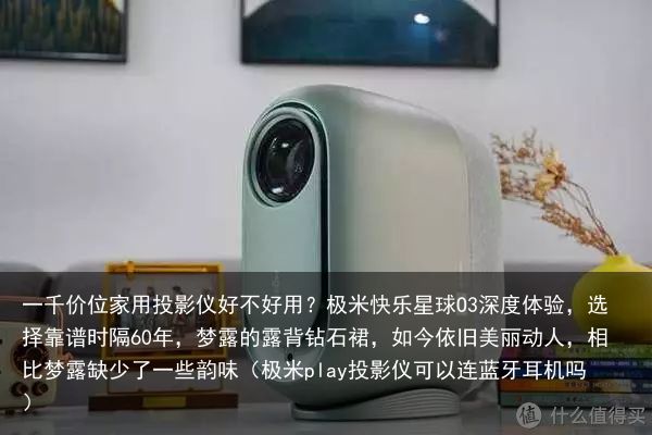 一千价位家用投影仪好不好用？极米快乐星球O3深度体验，选择靠谱时隔60年，梦露的露背钻石裙，如今依旧美丽动人，相比梦露缺少了一些韵味（极米play投影仪可以连蓝牙耳机吗）