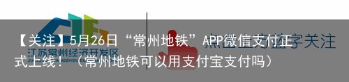 【关注】5月26日“常州地铁”APP微信支付正式上线！（常州地铁可以用支付宝支付吗）