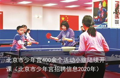 北京市少年宫400余个活动小组陆续开课（北京市少年宫招聘信息2020年）