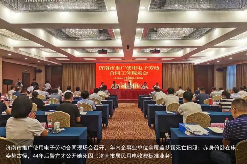 济南市推广使用电子劳动合同现场会召开，年内企事业单位全覆盖梦露死亡旧照：赤身俯卧在床，姿势古怪，44年后警方才公开她死因（济南市居民用电收费标准业务）