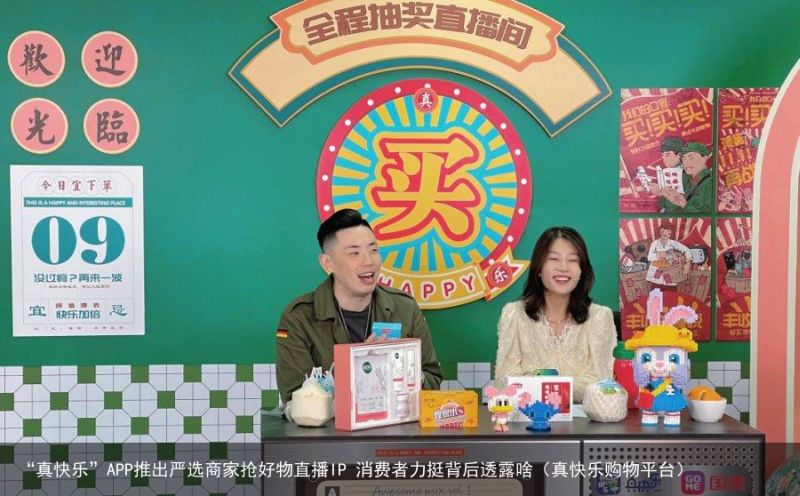 “真快乐”APP推出严选商家抢好物直播IP 消费者力挺背后透露啥（真快乐购物平台）