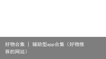 好物合集 | 辅助型app合集（好物推荐的网站）