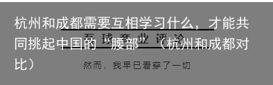 杭州和成都需要互相学习什么，才能共同挑起中国的“腰部”（杭州和成都对比）