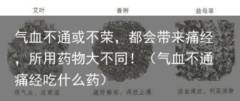 气血不通或不荣，都会带来痛经，所用药物大不同！（气血不通痛经吃什么药）