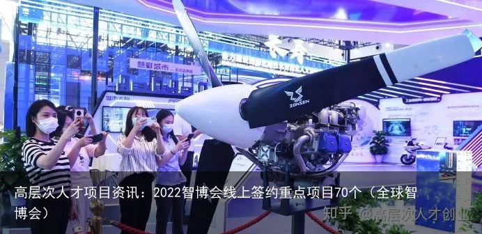 高层次人才项目资讯：2022智博会线上签约重点项目70个（全球智博会）