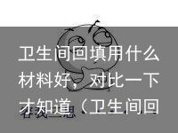 卫生间回填用什么材料好，对比一下才知道（卫生间回填一般用什么）