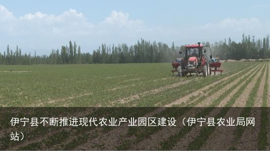 伊宁县不断推进现代农业产业园区建设（伊宁县农业局网站）