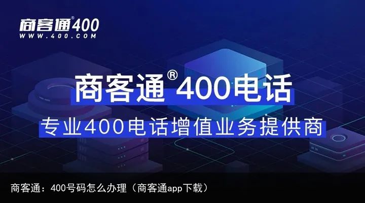 商客通：400号码怎么办理（商客通app下载）