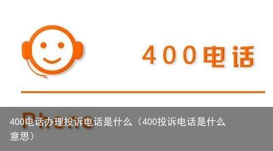 400电话办理投诉电话是什么（400投诉电话是什么意思）