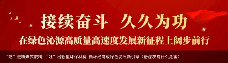 “吃”进粉煤灰废料 “吐”出新型环保材料 循环经济成绿色发展新引擎（粉煤灰有什么危害）