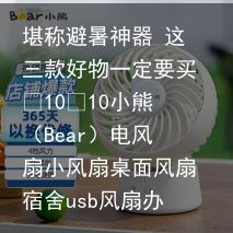 堪称避暑神器 这三款好物一定要买¥10¥10小熊（Bear）电风扇小风扇桌面风扇宿舍usb风扇办公室小电扇迷你手持风扇便携式充电风扇台式伴侣DFS-C09C5京东月销量8000好评率96%无理由退换京