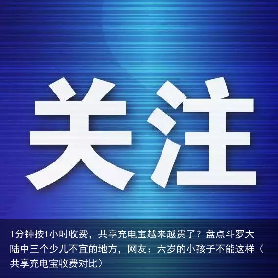 1分钟按1小时收费，共享充电宝越来越贵了？盘点斗罗大陆中三个少儿不宜的地方，网友：六岁的小孩子不能这样（共享充电宝收费对比）