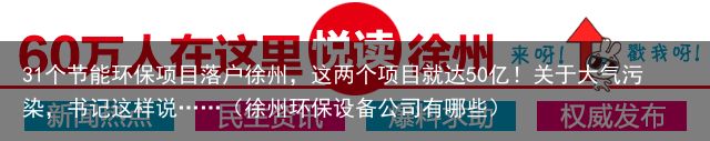 31个节能环保项目落户徐州，这两个项目就达50亿！关于大气污染，书记这样说……（徐州环保设备公司有哪些）