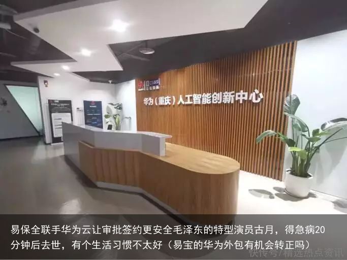 易保全联手华为云让审批签约更安全毛泽东的特型演员古月，得急病20分钟后去世，有个生活习惯不太好（易宝的华为外包有机会转正吗）