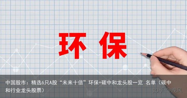 中国股市：精选6只A股“未来十倍”环保+碳中和龙头股一览 名单（碳中和行业龙头股票）