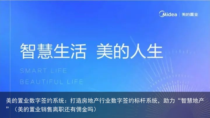 美的置业数字签约系统：打造房地产行业数字签约标杆系统，助力“智慧地产”（美的置业销售离职还有佣金吗）