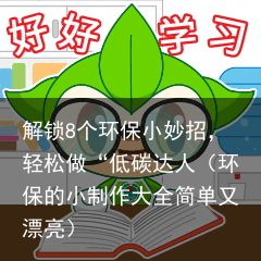 解锁8个环保小妙招，轻松做“低碳达人（环保的小制作大全简单又漂亮）