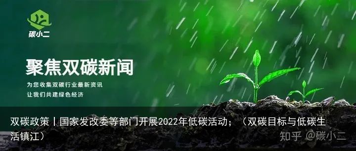 双碳政策丨国家发改委等部门开展2022年低碳活动；（双碳目标与低碳生活镇江）