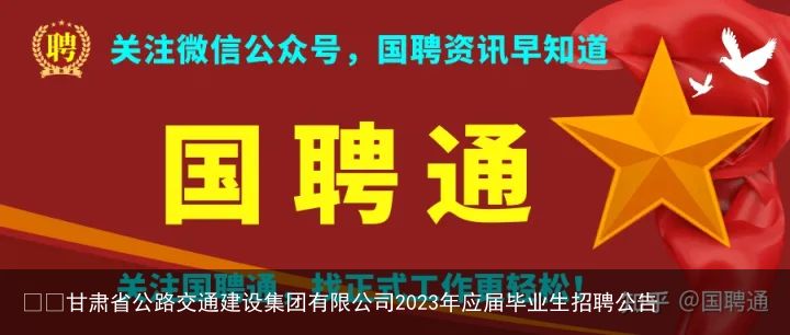 ​​甘肃省公路交通建设集团有限公司2023年应届毕业生招聘公告