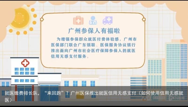 就医缴费排长队，“来回跑”？广州医保推出就医信用无感支付（如何使用信用无感就医）