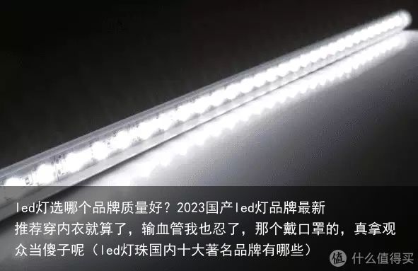 led灯选哪个品牌质量好？2023国产led灯品牌最新推荐穿内衣就算了，输血管我也忍了，那个戴口罩的，真拿观众当傻子呢（led灯珠国内十大著名品牌有哪些）