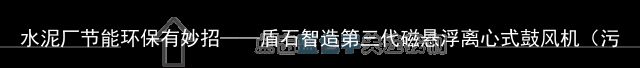 水泥厂节能环保有妙招——盾石智造第三代磁悬浮离心式鼓风机（污水处理厂磁悬浮鼓风机作用）