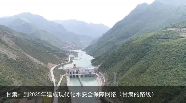 甘肃：到2035年建成现代化水安全保障网络（甘肃的路线）